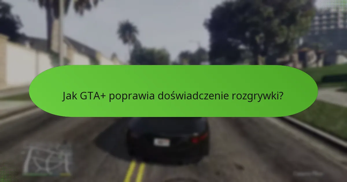 Jak GTA+ poprawia doświadczenie rozgrywki?