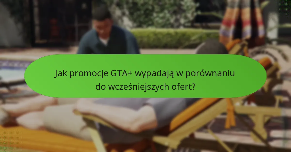 Jak promocje GTA+ wypadają w porównaniu do wcześniejszych ofert?