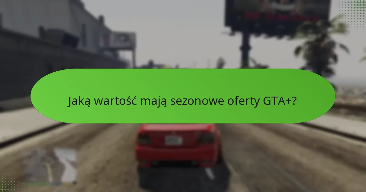 Jaką wartość mają sezonowe oferty GTA+?