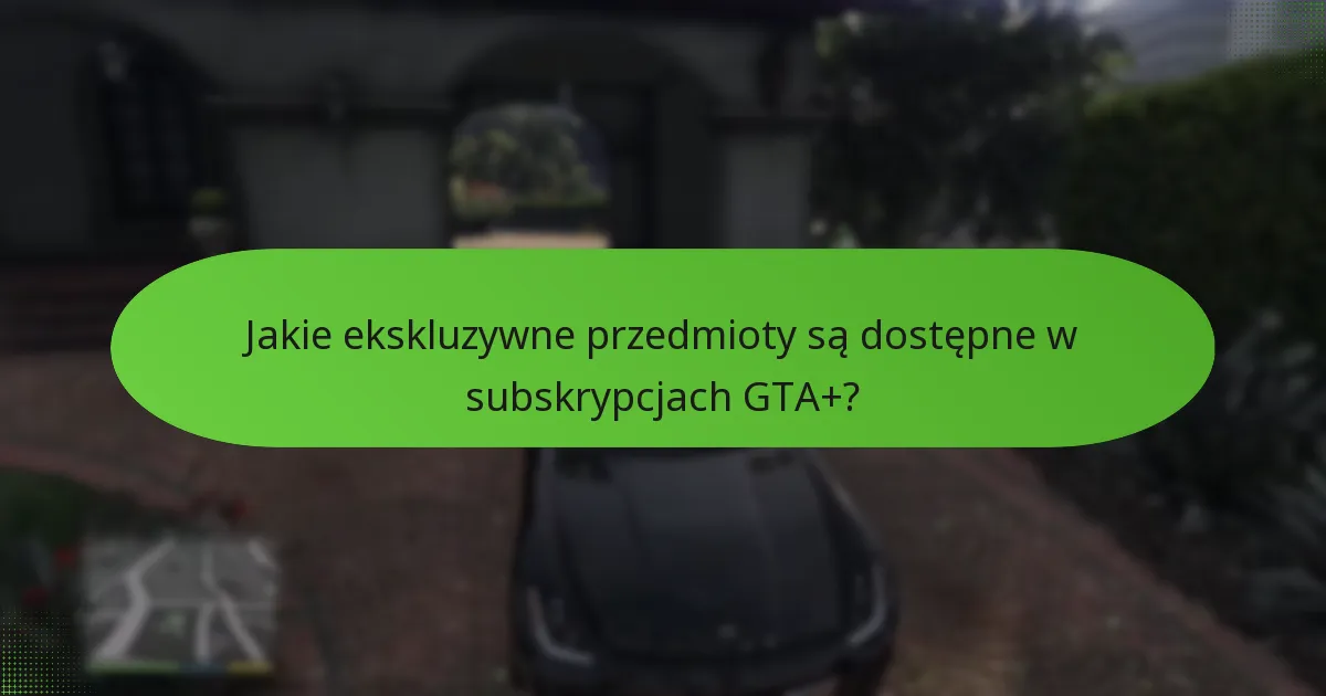 Jakie ekskluzywne przedmioty są dostępne w subskrypcjach GTA+?
