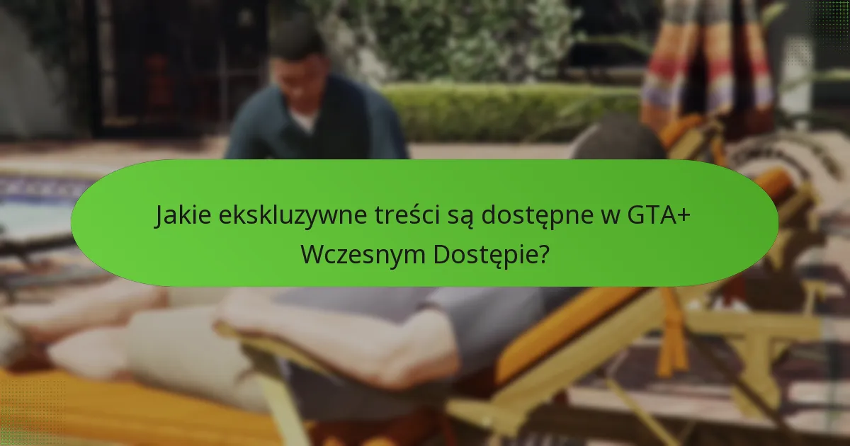 Jakie unikalne przywileje wiążą się z GTA+ Wczesnym Dostępem?