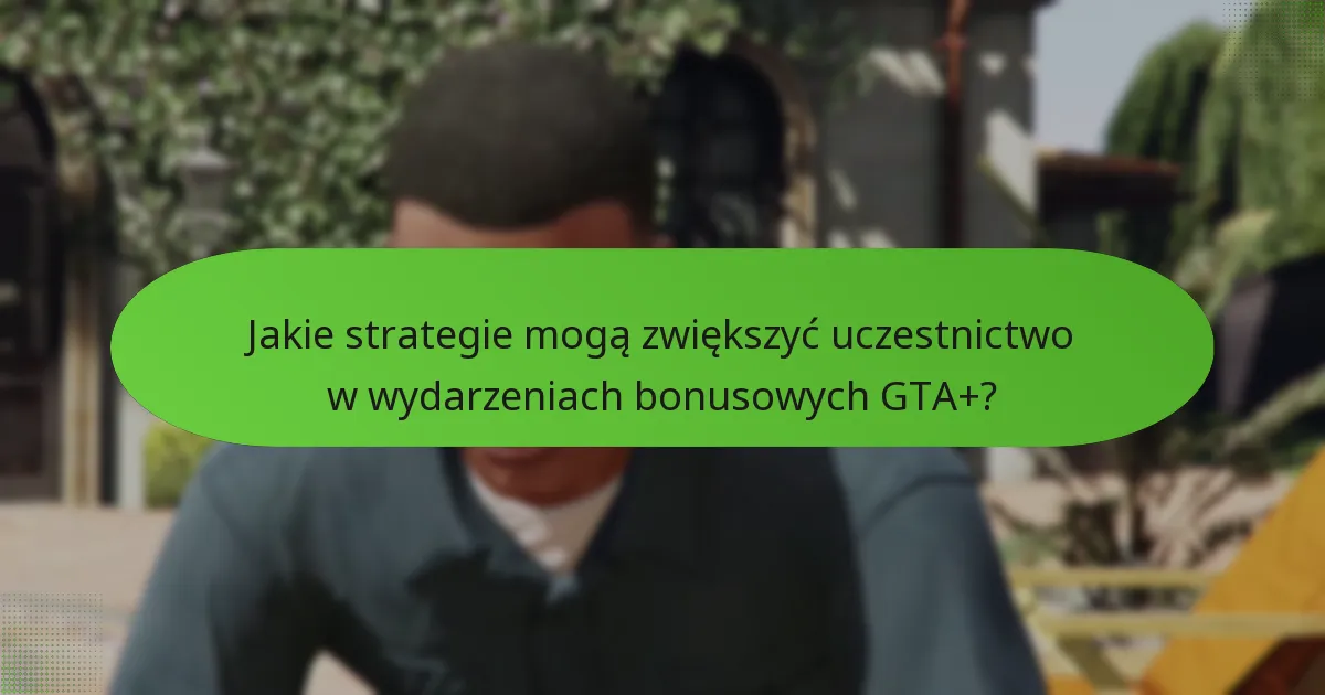 Jakie strategie mogą zwiększyć uczestnictwo w wydarzeniach bonusowych GTA+?